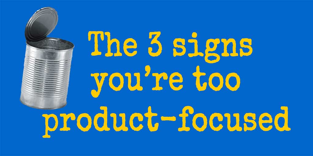 The three signs you’re too product-focused graphic with bold yellow text and an open tin can on a blue background.